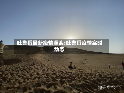 吐鲁番最新疫情源头:吐鲁番疫情实时动态-第1张图片