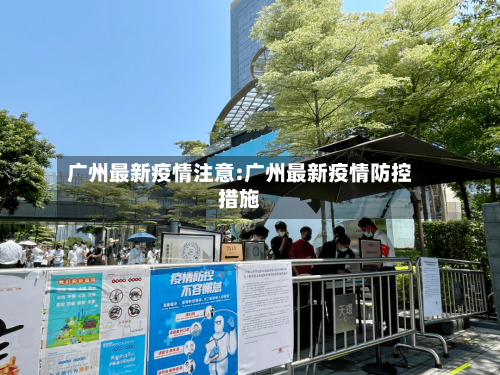 广州最新疫情注意:广州最新疫情防控措施-第1张图片