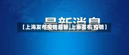【上海发布疫情最新,上海发布 疫情】-第1张图片