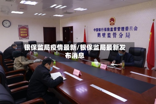 银保监局疫情最新/银保监局最新发布消息