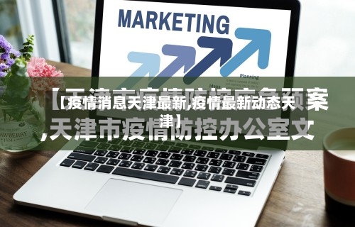 【疫情消息天津最新,疫情最新动态天津】