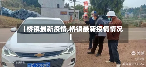 【桥镇最新疫情,桥镇最新疫情情况】
