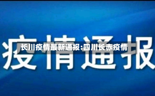 长川疫情最新通报:四川长赤疫情