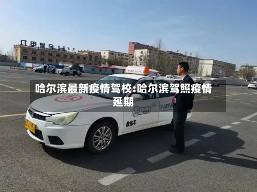 哈尔滨最新疫情驾校:哈尔滨驾照疫情延期