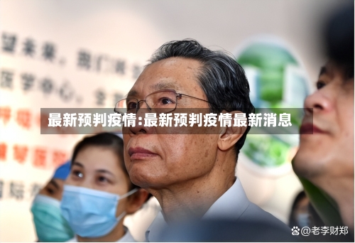 最新预判疫情:最新预判疫情最新消息