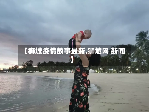 【狮城疫情故事最新,狮城网 新闻】
