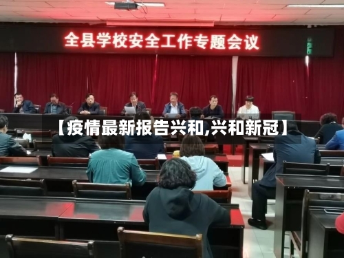 【疫情最新报告兴和,兴和新冠】
