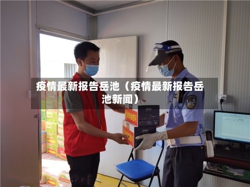 疫情最新报告岳池（疫情最新报告岳池新闻）