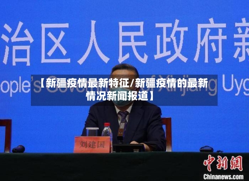 【新疆疫情最新特征/新疆疫情的最新情况新闻报道】-第1张图片