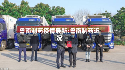 鲁南制药疫情最新:鲁南制药近况