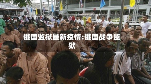 俄国监狱最新疫情:俄国战争监狱