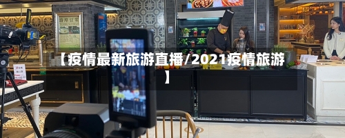 【疫情最新旅游直播/2021疫情旅游】