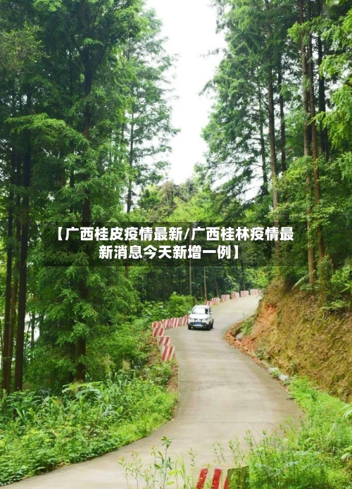 【广西桂皮疫情最新/广西桂林疫情最新消息今天新增一例】