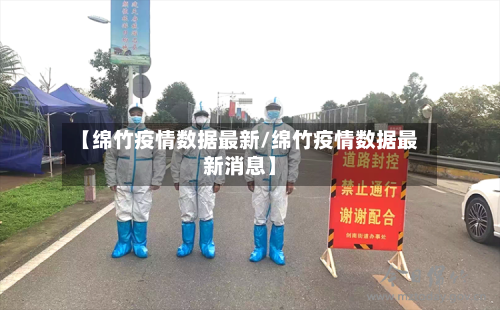 【绵竹疫情数据最新/绵竹疫情数据最新消息】