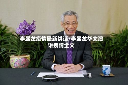 李显龙疫情最新讲话/李显龙华文演讲疫情全文