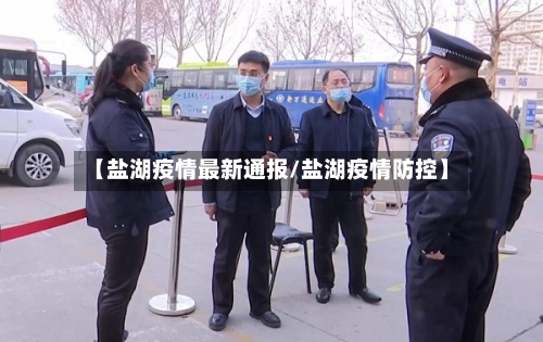【盐湖疫情最新通报/盐湖疫情防控】