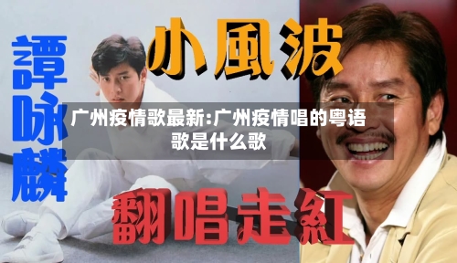 广州疫情歌最新:广州疫情唱的粤语歌是什么歌