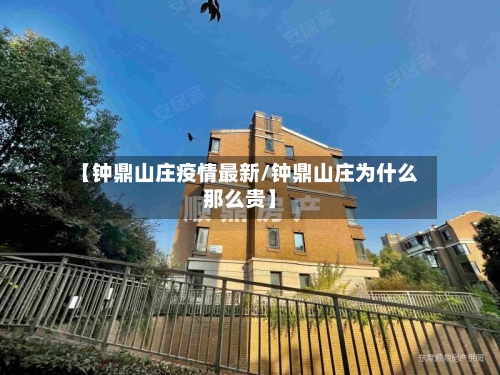 【钟鼎山庄疫情最新/钟鼎山庄为什么那么贵】