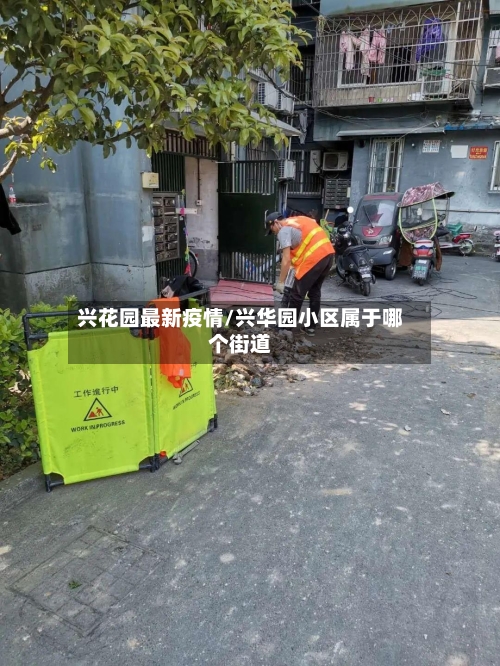 兴花园最新疫情/兴华园小区属于哪个街道-第1张图片