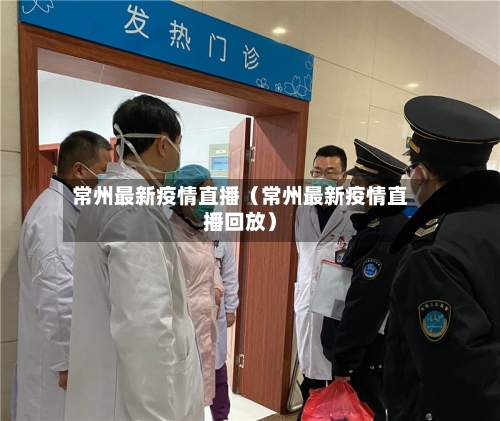 常州最新疫情直播（常州最新疫情直播回放）-第1张图片