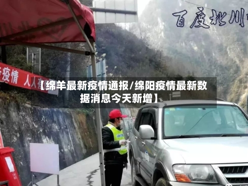 【绵羊最新疫情通报/绵阳疫情最新数据消息今天新增】-第1张图片