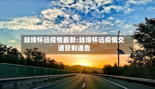 蚌埠怀远疫情最新:蚌埠怀远疫情交通管制通告-第1张图片
