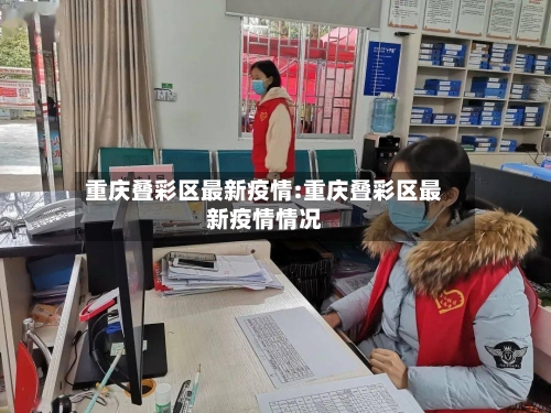 重庆叠彩区最新疫情:重庆叠彩区最新疫情情况-第1张图片