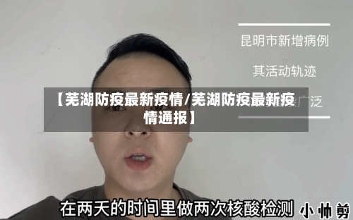 【芜湖防疫最新疫情/芜湖防疫最新疫情通报】-第1张图片