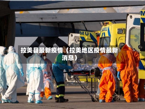 拉美县最新疫情（拉美地区疫情最新消息）-第1张图片