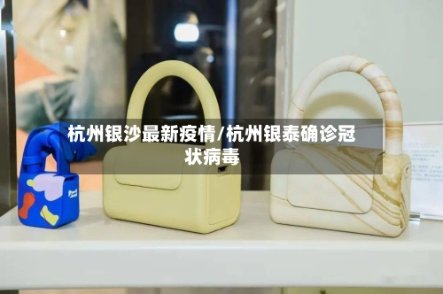 杭州银沙最新疫情/杭州银泰确诊冠状病毒-第1张图片
