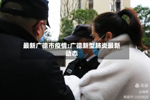 最新广德市疫情:广德新型肺炎最新动态-第1张图片