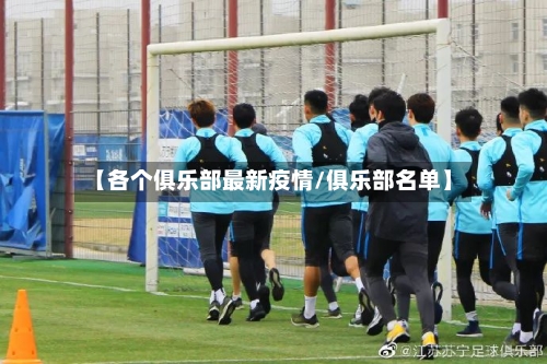【各个俱乐部最新疫情/俱乐部名单】-第1张图片