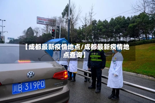 【成都最新疫情地点/成都最新疫情地点查询】