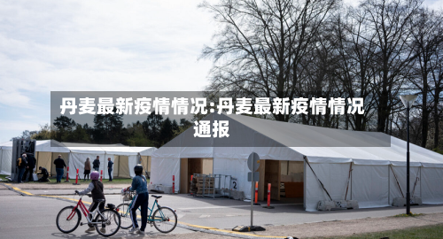 丹麦最新疫情情况:丹麦最新疫情情况通报