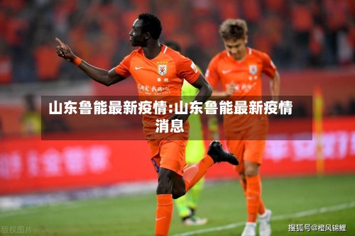 山东鲁能最新疫情:山东鲁能最新疫情消息