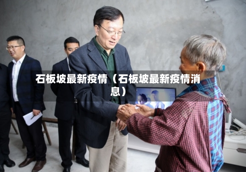 石板坡最新疫情（石板坡最新疫情消息）