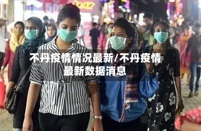 不丹疫情情况最新/不丹疫情最新数据消息