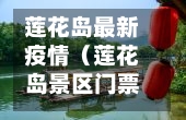 莲花岛最新疫情（莲花岛景区门票）