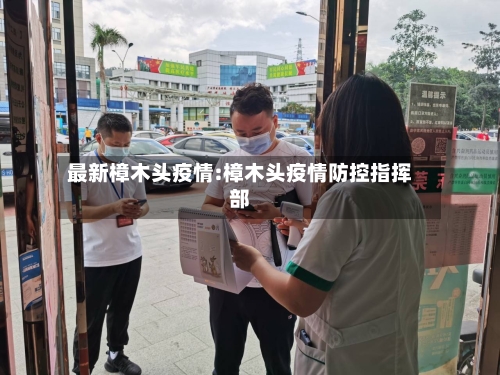 最新樟木头疫情:樟木头疫情防控指挥部-第1张图片