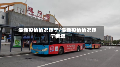 最新疫情情况遂宁/最新疫情情况遂宁新增-第1张图片