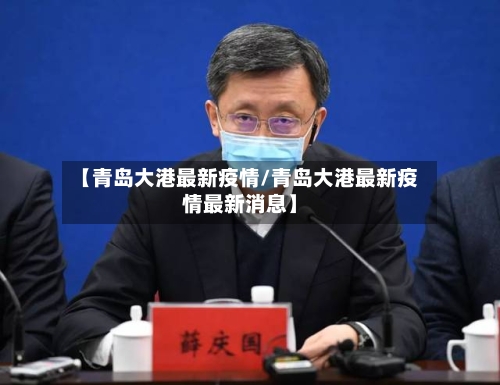 【青岛大港最新疫情/青岛大港最新疫情最新消息】-第1张图片