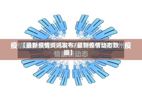 【最新疫情资讯发布/最新疫情动态数据】-第1张图片