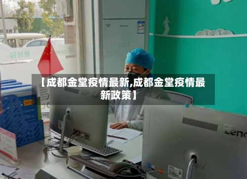 【成都金堂疫情最新,成都金堂疫情最新政策】-第1张图片