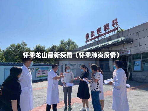 怀柔龙山最新疫情（怀柔肺炎疫情）-第1张图片