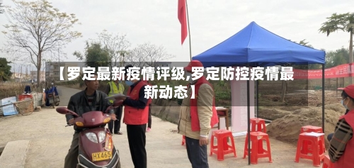 【罗定最新疫情评级,罗定防控疫情最新动态】-第1张图片