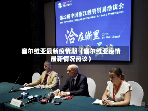 塞尔维亚最新疫情期(塞尔维亚疫情最新情况热议)-第1张图片
