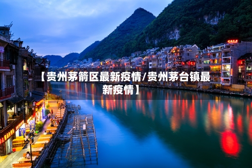 【贵州茅箭区最新疫情/贵州茅台镇最新疫情】-第1张图片