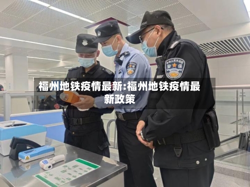 福州地铁疫情最新:福州地铁疫情最新政策-第1张图片