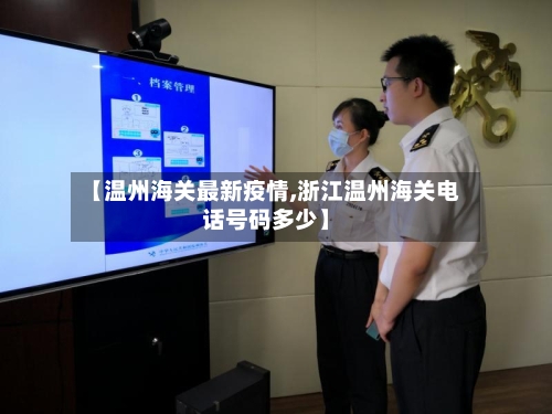 【温州海关最新疫情,浙江温州海关电话号码多少】