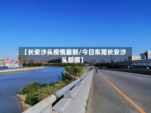 【长安沙头疫情最新/今日东莞长安沙头新闻】-第1张图片